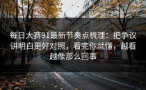 每日大赛91最新节奏点梳理：把争议讲明白更好对照，看完你就懂，越看越像那么回事
