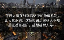 每日大赛在线观看这次的隐藏机制，让我意识到：这条知识点很多人不知道更适合进阶，越想越耐人寻味
