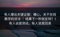 有人爆出关键证据：糖心，关于在线教学的说法 ｜ 结果下一秒就反转？！有人说是测试，有人说是回滚