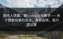 圈内人透露；糖心vlog在线教学——关于搜索结果的说法。真假自辨，我只摆证据