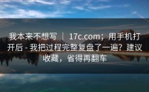我本来不想写 ｜ 17c.com；用手机打开后 - 我把过程完整复盘了一遍？建议收藏，省得再翻车