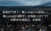 我真的气笑了：糖心vlog入口官网——糖心vlog在线教学；在电脑上试了下？如果你也遇到过，来聊聊