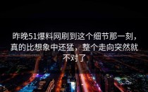 昨晚51爆料网刷到这个细节那一刻，真的比想象中还猛，整个走向突然就不对了