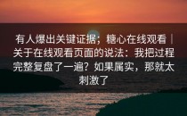 有人爆出关键证据；糖心在线观看｜关于在线观看页面的说法：我把过程完整复盘了一遍？如果属实，那就太刺激了