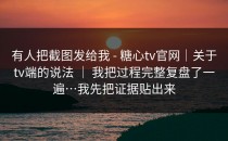 有人把截图发给我 - 糖心tv官网｜关于tv端的说法 ｜ 我把过程完整复盘了一遍…我先把证据贴出来