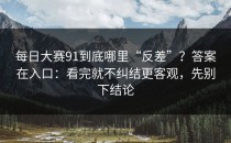 每日大赛91到底哪里“反差”？答案在入口：看完就不纠结更客观，先别下结论