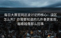 每日大赛官网这波讨论的核心：误区怎么判？你需要知道的几件事更客观，越看越像那么回事