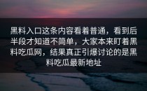 黑料入口这条内容看着普通，看到后半段才知道不简单，大家本来盯着黑料吃瓜网，结果真正引爆讨论的是黑料吃瓜最新地址