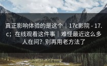 真正影响体验的是这个｜17c影院 - 17.c；在线观看这件事｜难怪最近这么多人在问？别再用老方法了