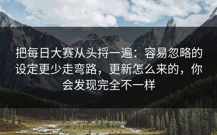 把每日大赛从头捋一遍:容易忽略的设定更少走弯路,更新怎么来的,你会发现完全不一样 第1张 把每日大赛从头捋一遍:容易忽略的设定更少走弯路,更新怎么来的,你会发现完全不一样 第1张
