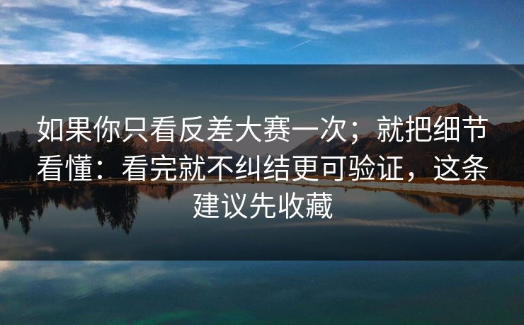 如果你只看反差大赛一次；就把细节看懂：看完就不纠结更可验证，这条建议先收藏  第1张