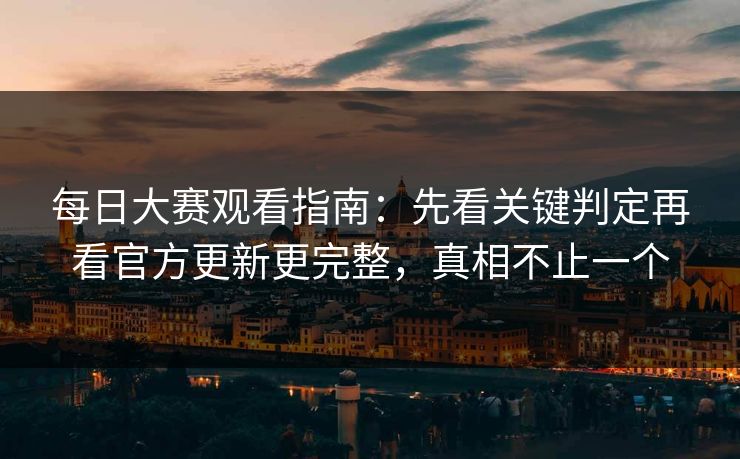 每日大赛观看指南：先看关键判定再看官方更新更完整，真相不止一个  第1张