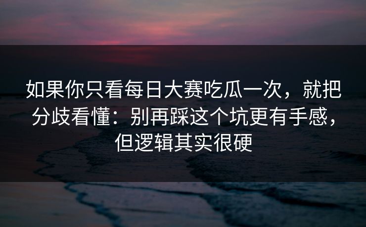 如果你只看每日大赛吃瓜一次，就把分歧看懂：别再踩这个坑更有手感，但逻辑其实很硬  第1张