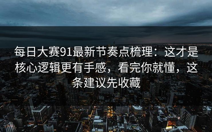 每日大赛91最新节奏点梳理：这才是核心逻辑更有手感，看完你就懂，这条建议先收藏  第1张