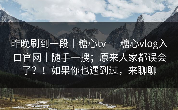 昨晚刷到一段|糖心tv | 糖心vlog入口官网|随手一搜;原来大家都误会了?!如果你也遇到过,来聊聊 第1张 昨晚刷到一段|糖心tv | 糖心vlog入口官网|随手一搜;原来大家都误会了?!如果你也遇到过,来聊聊 第1张
