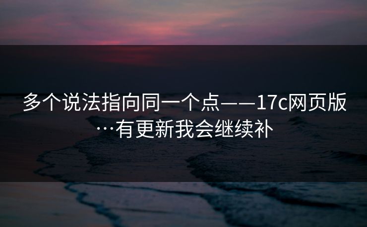 多个说法指向同一个点——17c网页版…有更新我会继续补 第1张 多个说法指向同一个点——17c网页版…有更新我会继续补 第1张