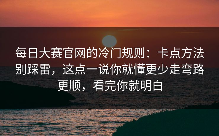 每日大赛官网的冷门规则：卡点方法别踩雷，这点一说你就懂更少走弯路更顺，看完你就明白  第1张
