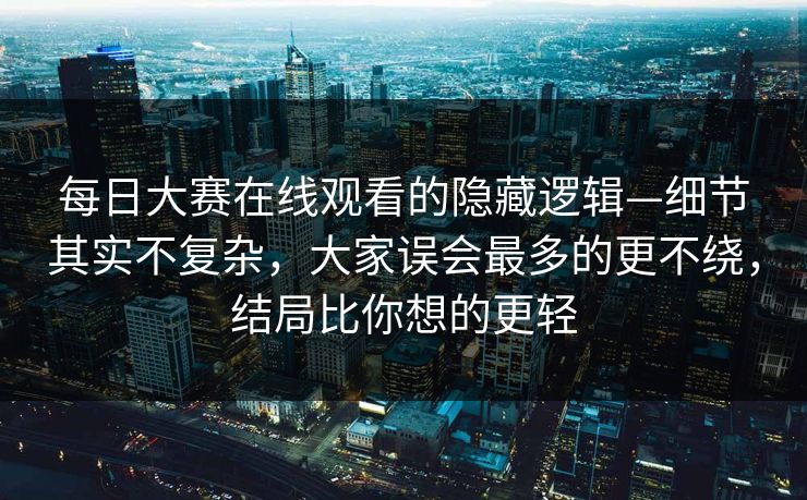 每日大赛在线观看的隐藏逻辑—细节其实不复杂,大家误会最多的更不绕,结局比你想的更轻 第1张 每日大赛在线观看的隐藏逻辑—细节其实不复杂,大家误会最多的更不绕,结局比你想的更轻 第1张