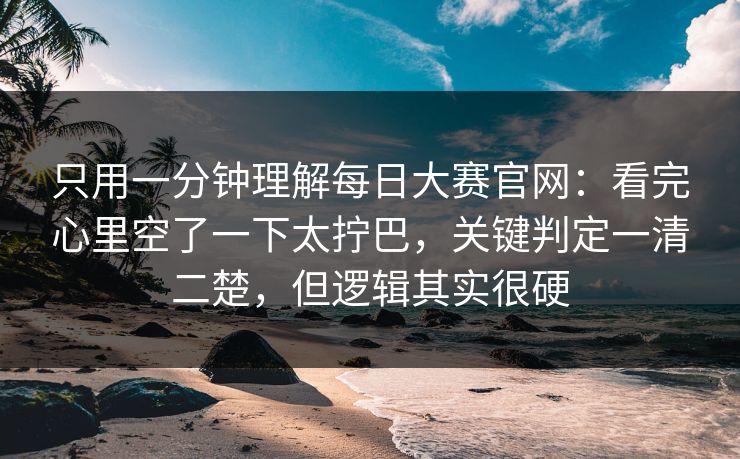 只用一分钟理解每日大赛官网:看完心里空了一下太拧巴,关键判定一清二楚,但逻辑其实很硬 第1张 只用一分钟理解每日大赛官网:看完心里空了一下太拧巴,关键判定一清二楚,但逻辑其实很硬 第1张